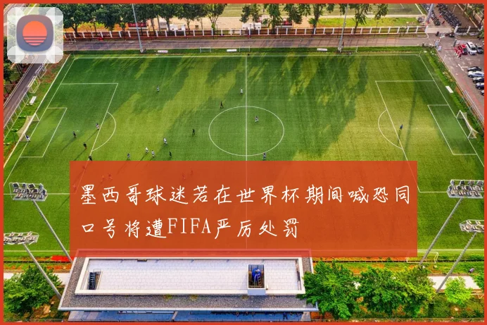 墨西哥球迷若在世界杯期间喊恐同口号将遭FIFA严厉处罚