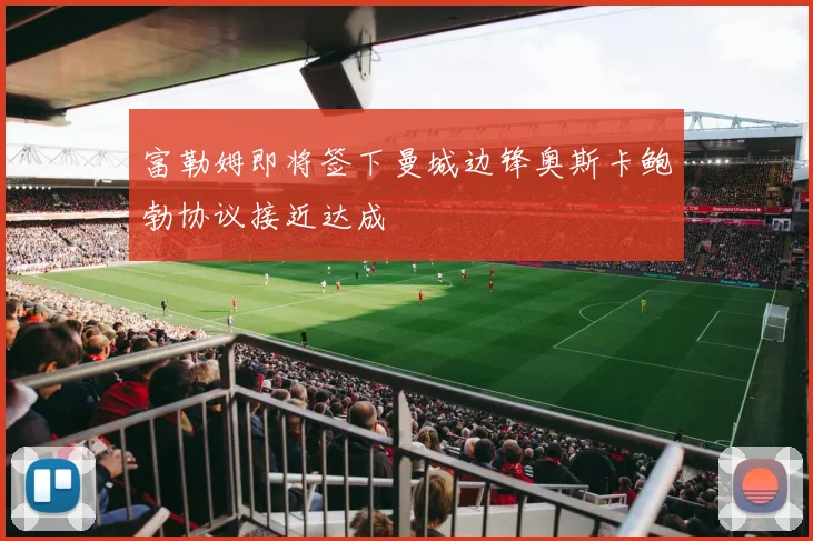 富勒姆即将签下曼城边锋奥斯卡鲍勃协议接近达成