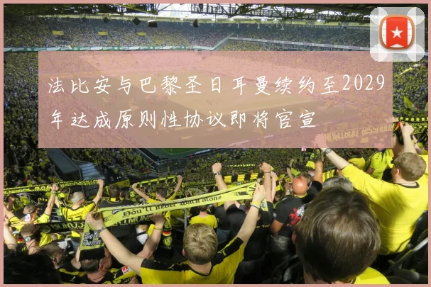 法比安与巴黎圣日耳曼续约至2029年达成原则性协议即将官宣