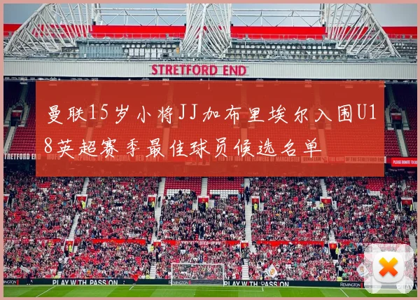 曼联15岁小将JJ加布里埃尔入围U18英超赛季最佳球员候选名单